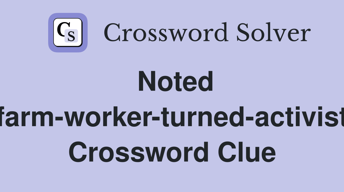 Noted farm-worker-turned-activist Crossword Clue