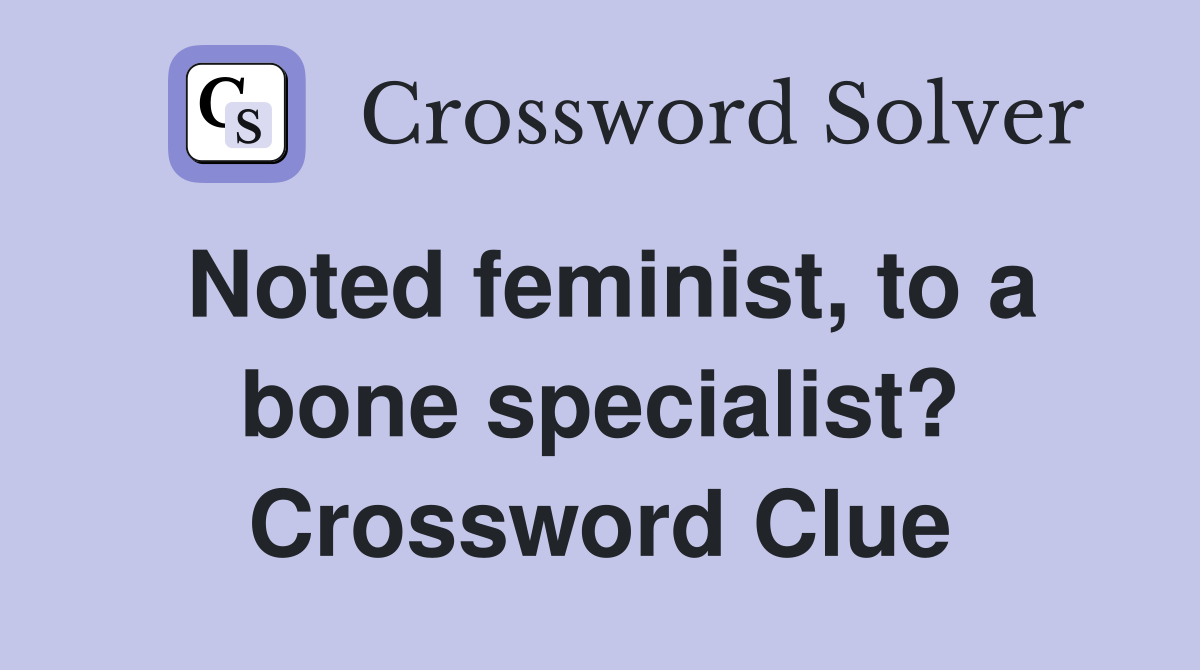 Noted feminist, to a bone specialist? Crossword Clue