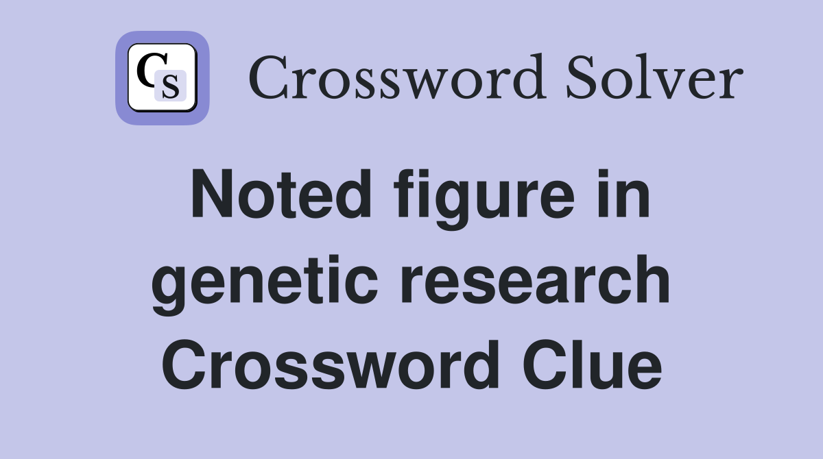Noted figure in genetic research Crossword Clue