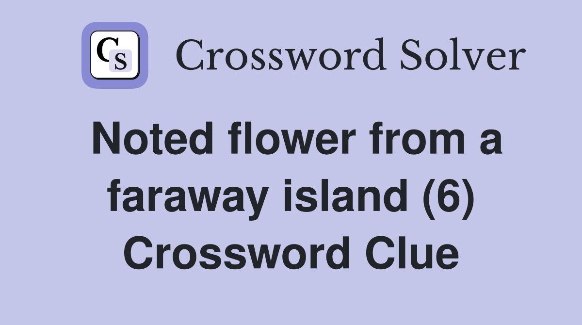 Noted flower from a faraway island (6) Crossword Clue