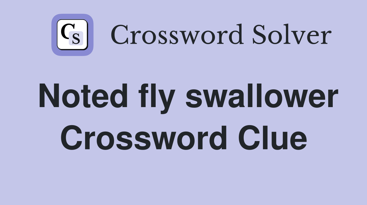 Noted fly swallower Crossword Clue