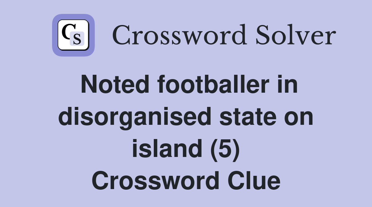 Noted footballer in disorganised state on island (5) Crossword Clue
