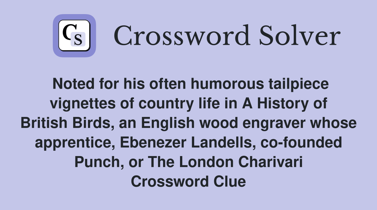 Noted for his often humorous tailpiece vignettes of country life in A History of British Birds, an English wood engraver whose apprentice, Ebenezer Landells, co-founded Punch, or The London Charivari Crossword Clue