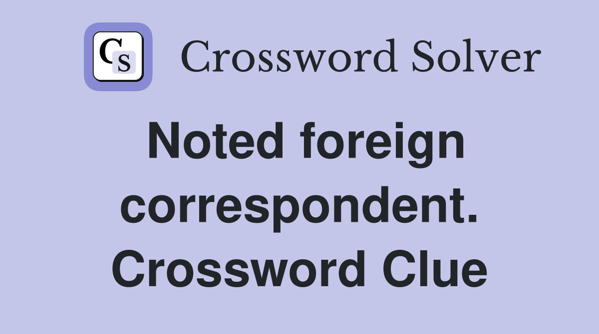 Noted foreign correspondent. Crossword Clue
