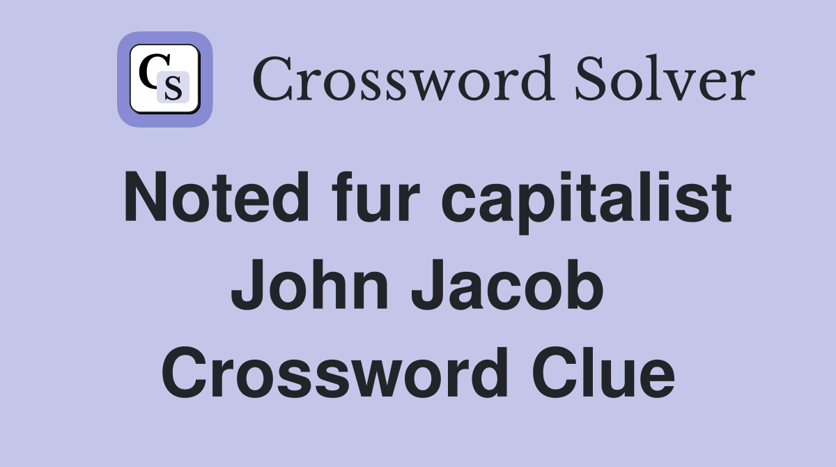 Noted fur capitalist John Jacob Crossword Clue