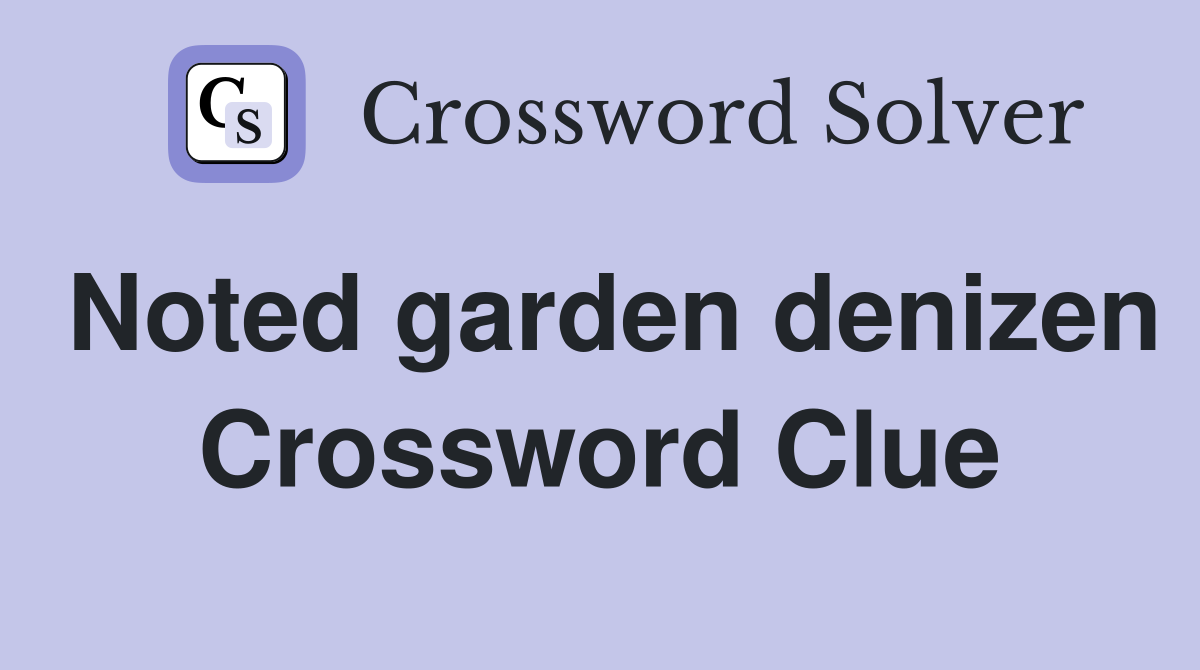Noted garden denizen Crossword Clue