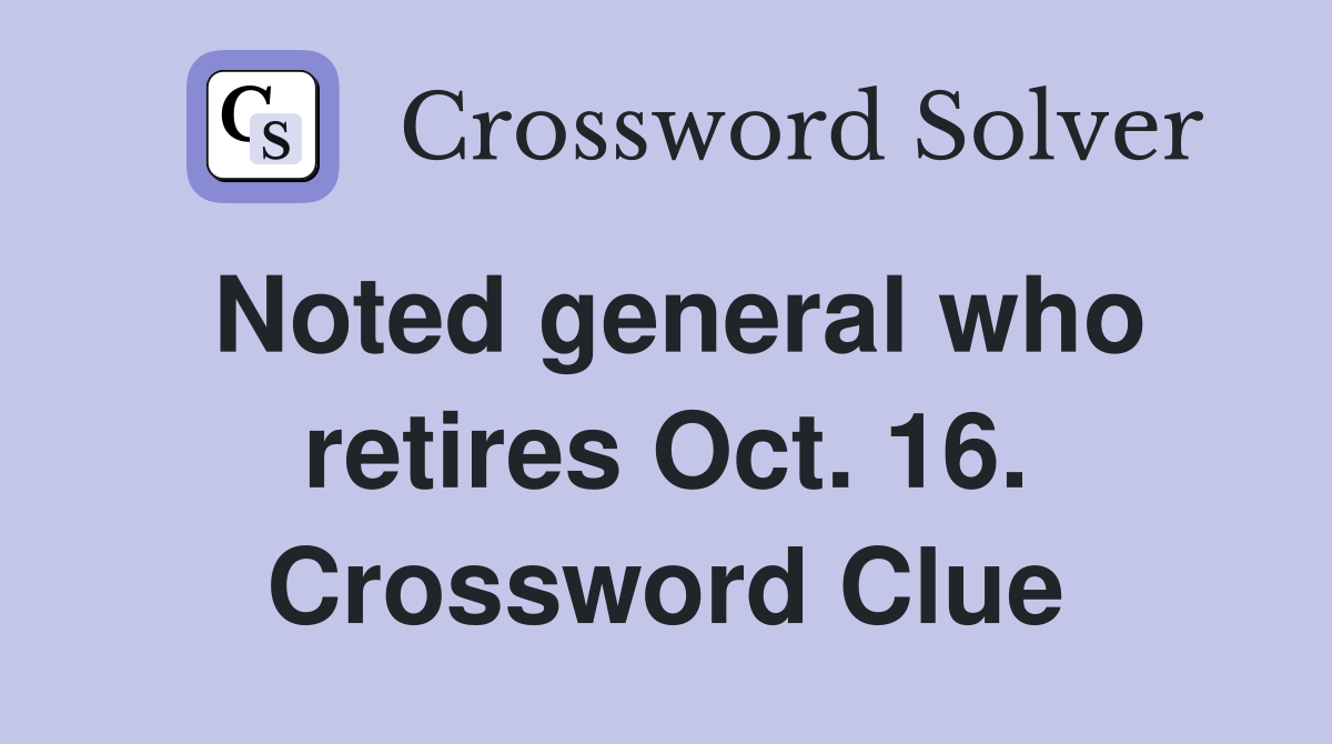 Noted general who retires Oct. 16. Crossword Clue
