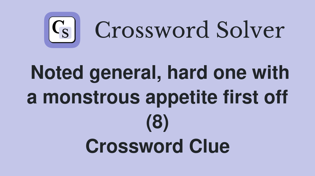 Noted general, hard one with a monstrous appetite first off (8) Crossword Clue