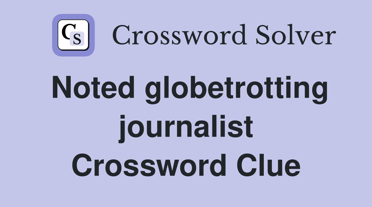 Noted globetrotting journalist Crossword Clue