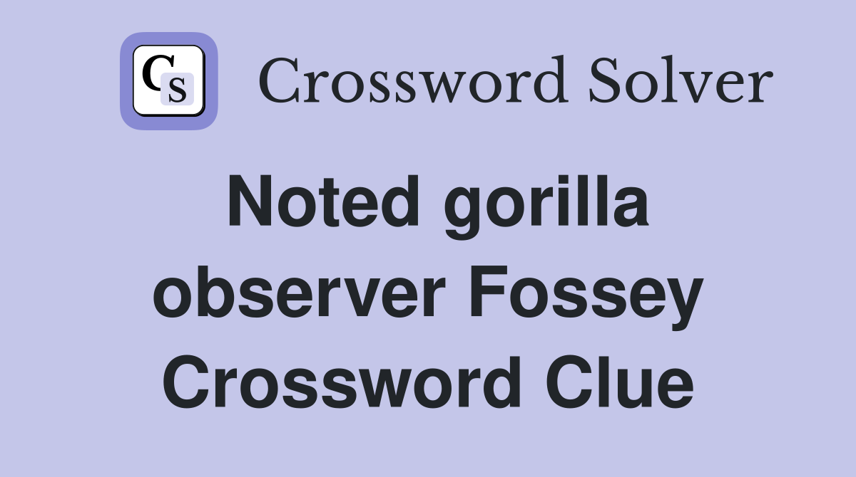 Noted gorilla observer Fossey Crossword Clue