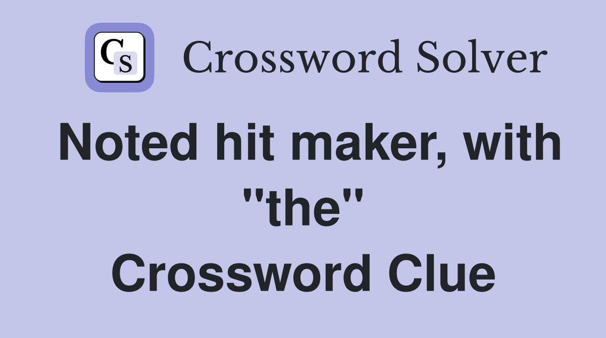Noted hit maker, with "the" Crossword Clue