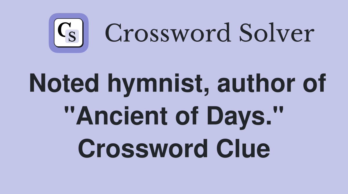 Noted hymnist, author of "Ancient of Days." Crossword Clue
