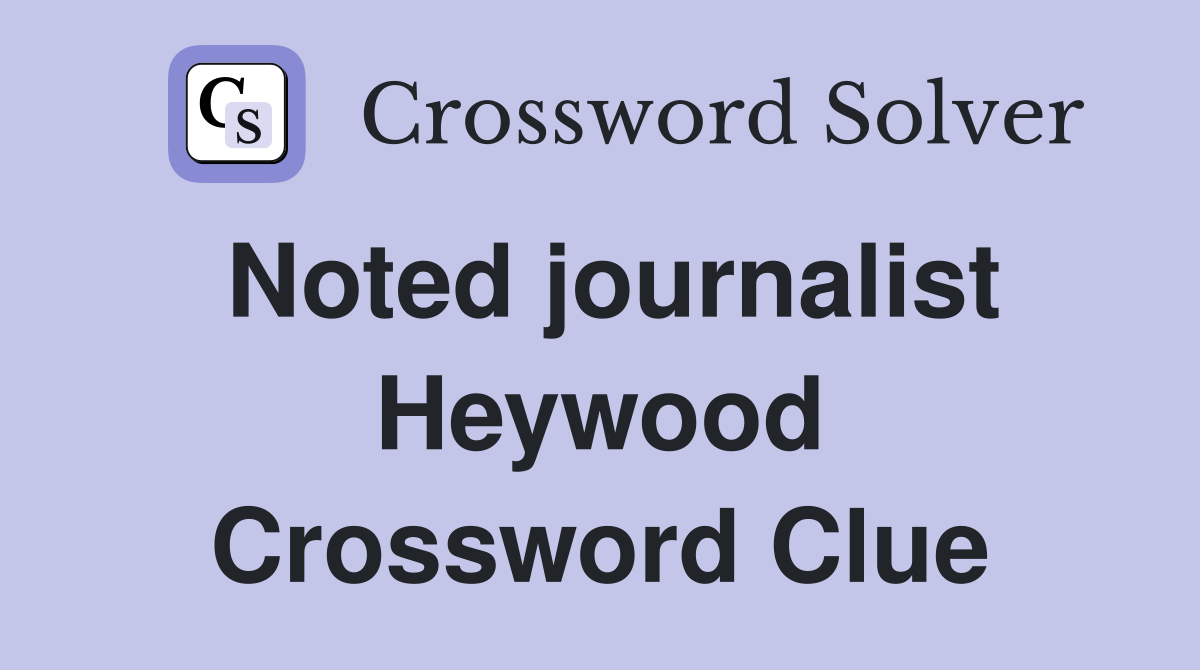 Noted journalist Heywood Crossword Clue