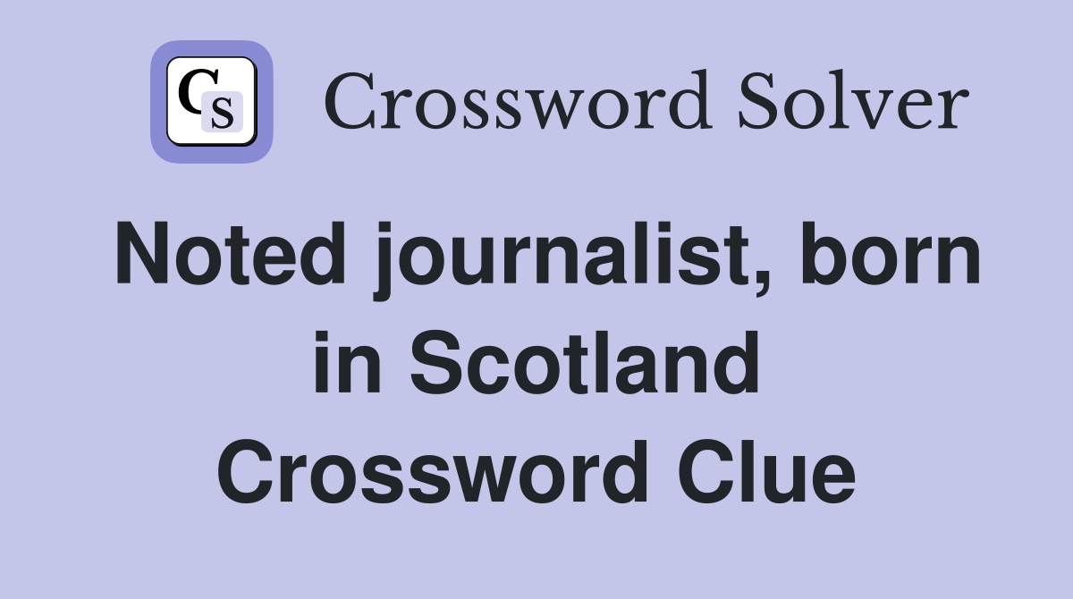 Noted journalist, born in Scotland Crossword Clue