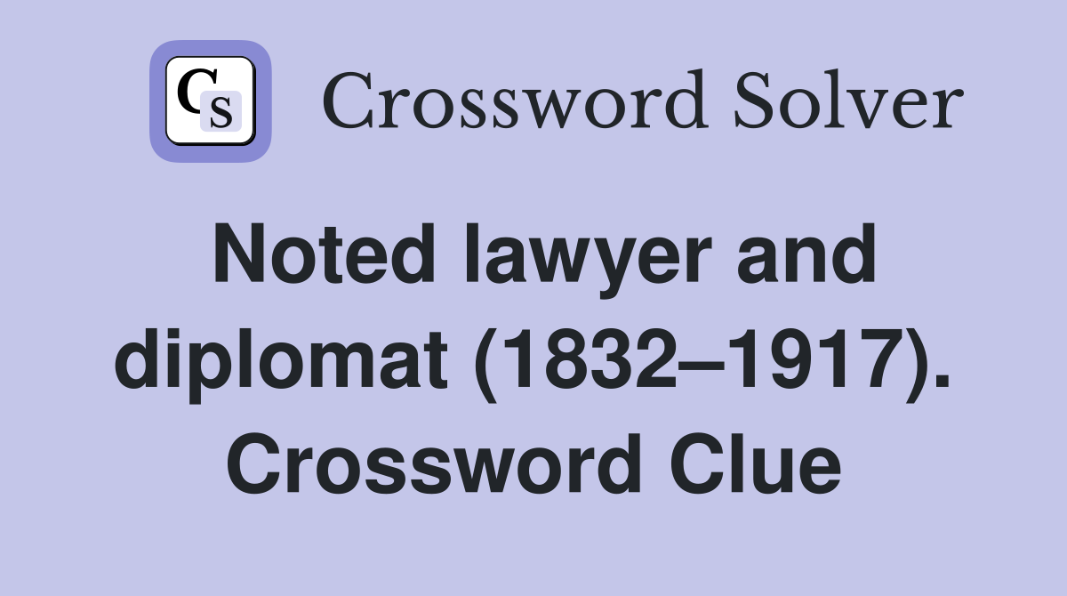 Noted lawyer and diplomat (1832–1917). Crossword Clue