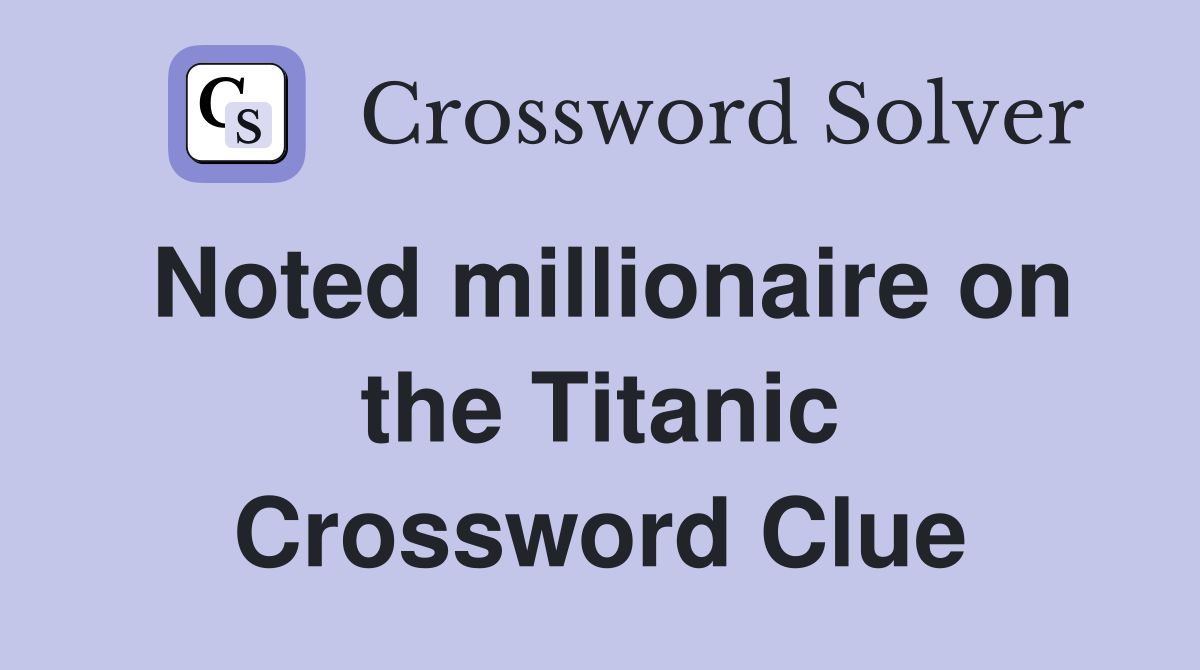 Noted millionaire on the Titanic Crossword Clue