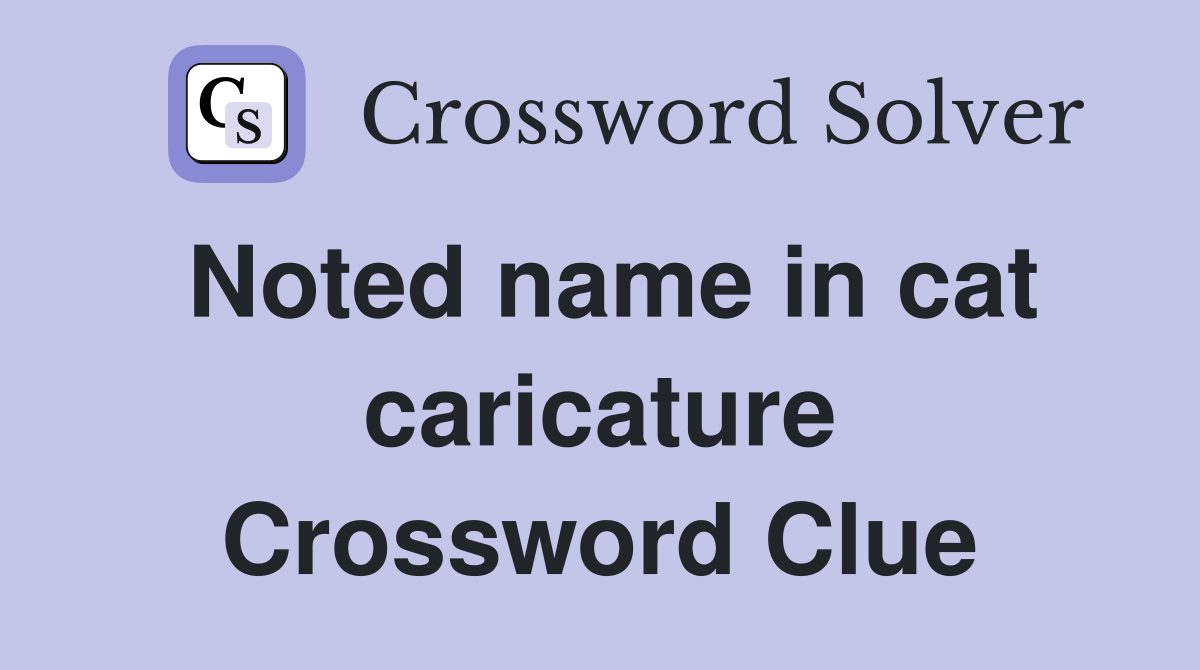 Noted name in cat caricature Crossword Clue