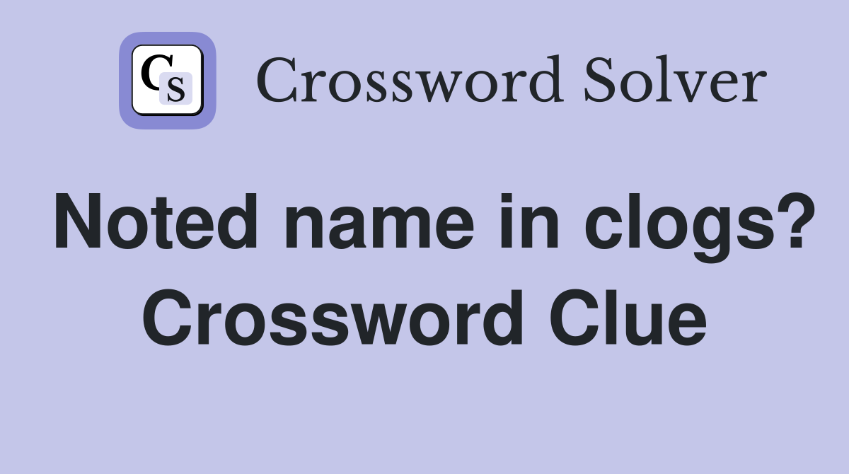 Noted name in clogs? Crossword Clue