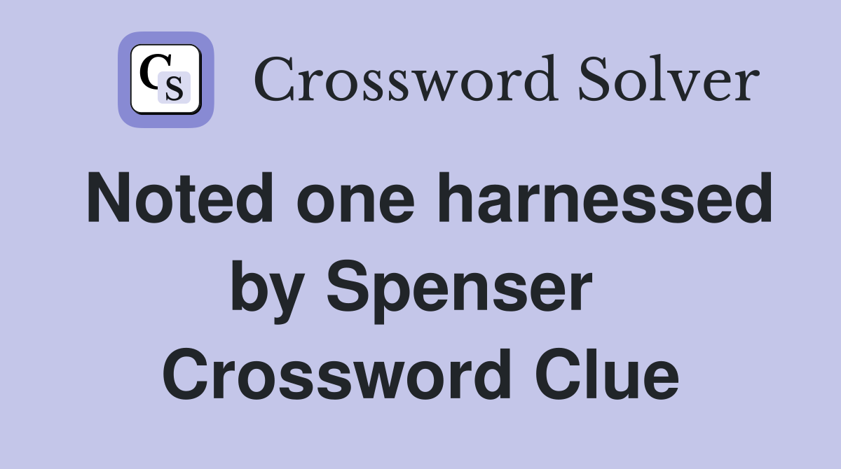 Noted one harnessed by Spenser  Crossword Clue