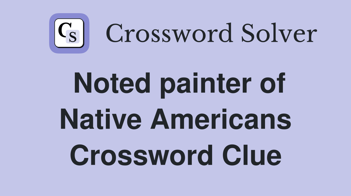Noted painter of Native Americans Crossword Clue