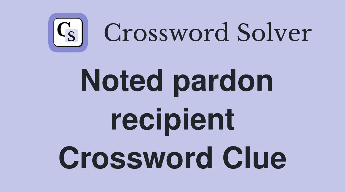 Noted pardon recipient Crossword Clue