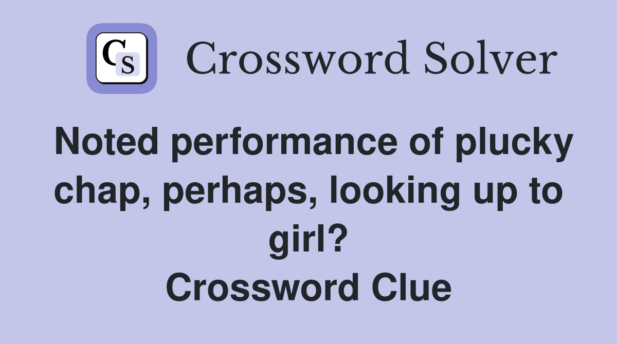 Noted performance of plucky chap, perhaps, looking up to girl? Crossword Clue