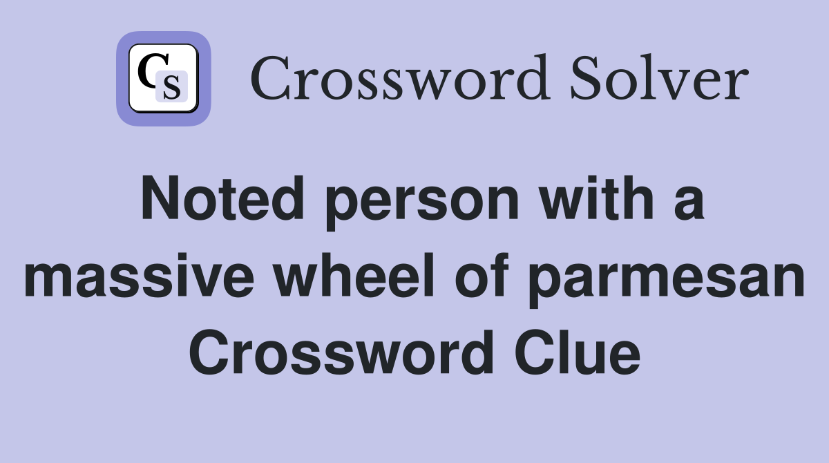 Noted person with a massive wheel of parmesan Crossword Clue