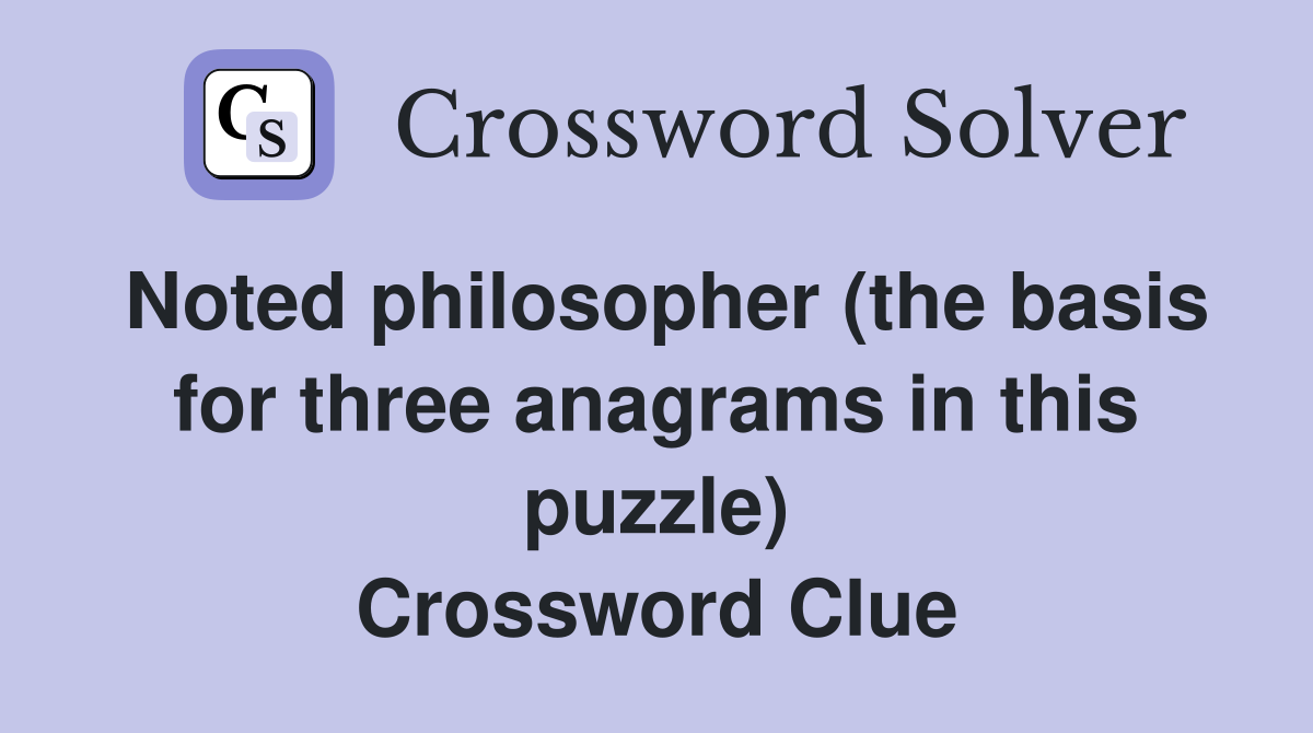 Noted philosopher (the basis for three anagrams in this puzzle) Crossword Clue