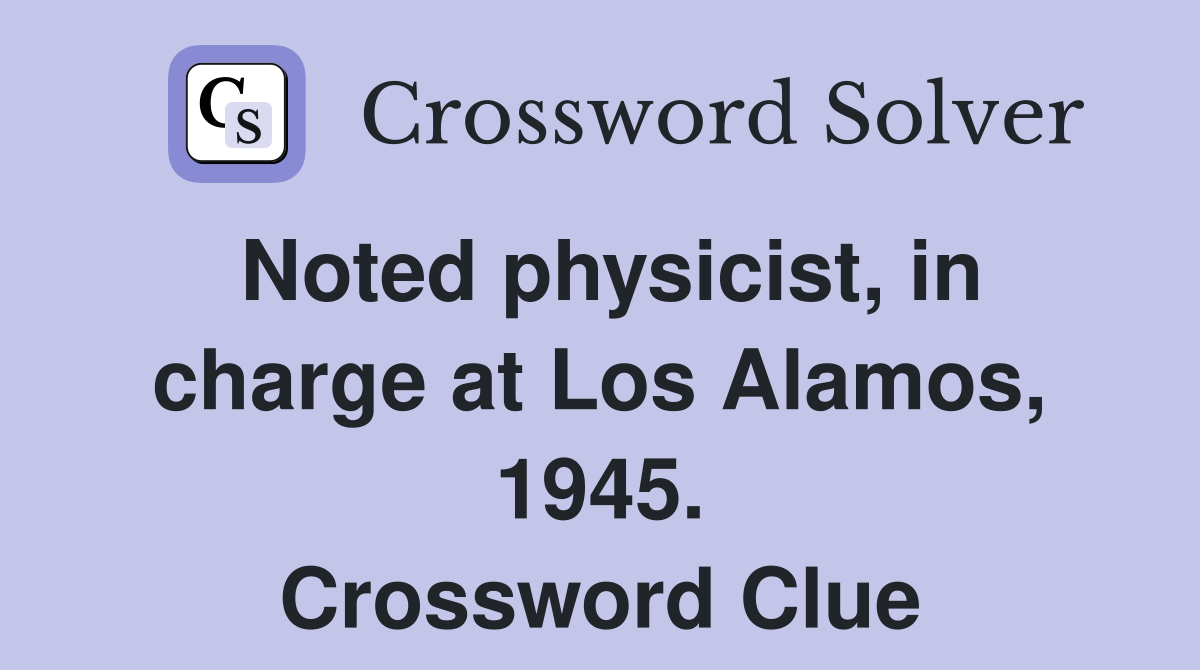 Noted physicist, in charge at Los Alamos, 1945. Crossword Clue
