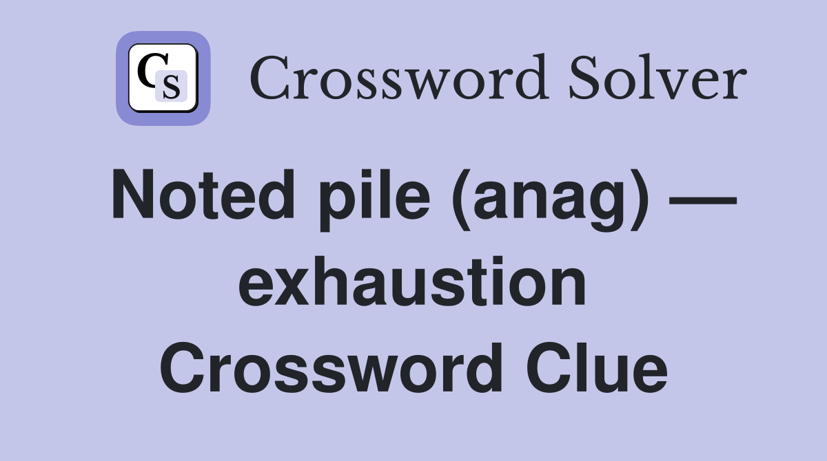 Noted pile (anag) — exhaustion Crossword Clue