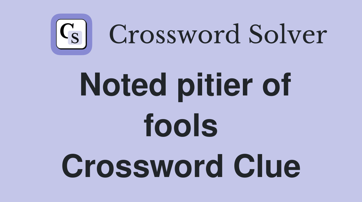 Noted pitier of fools Crossword Clue