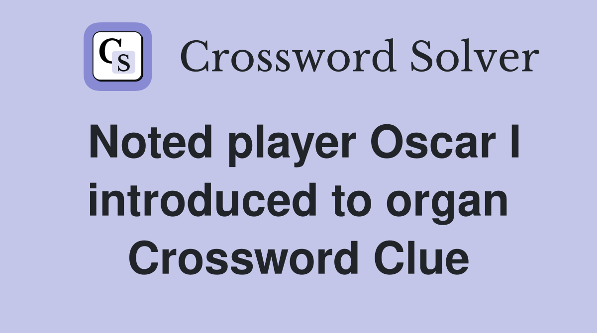 Noted player Oscar I introduced to organ Crossword Clue