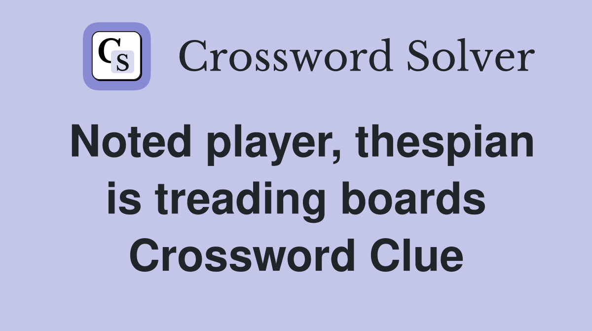 Noted player, thespian is treading boards Crossword Clue