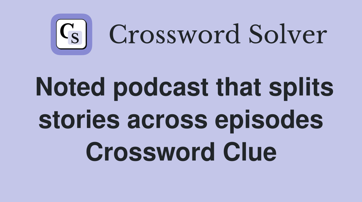 Noted podcast that splits stories across episodes Crossword Clue