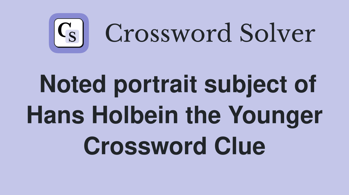 Noted portrait subject of Hans Holbein the Younger Crossword Clue