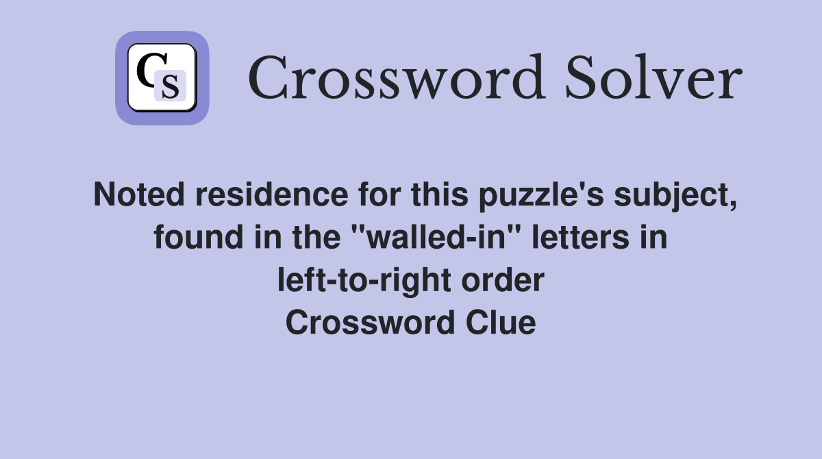 Noted residence for this puzzle's subject, found in the "walled-in" letters in left-to-right order Crossword Clue