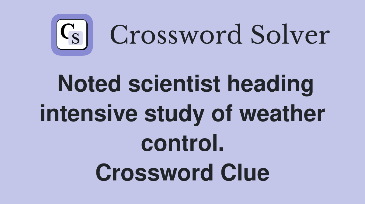Noted scientist heading intensive study of weather control. Crossword Clue
