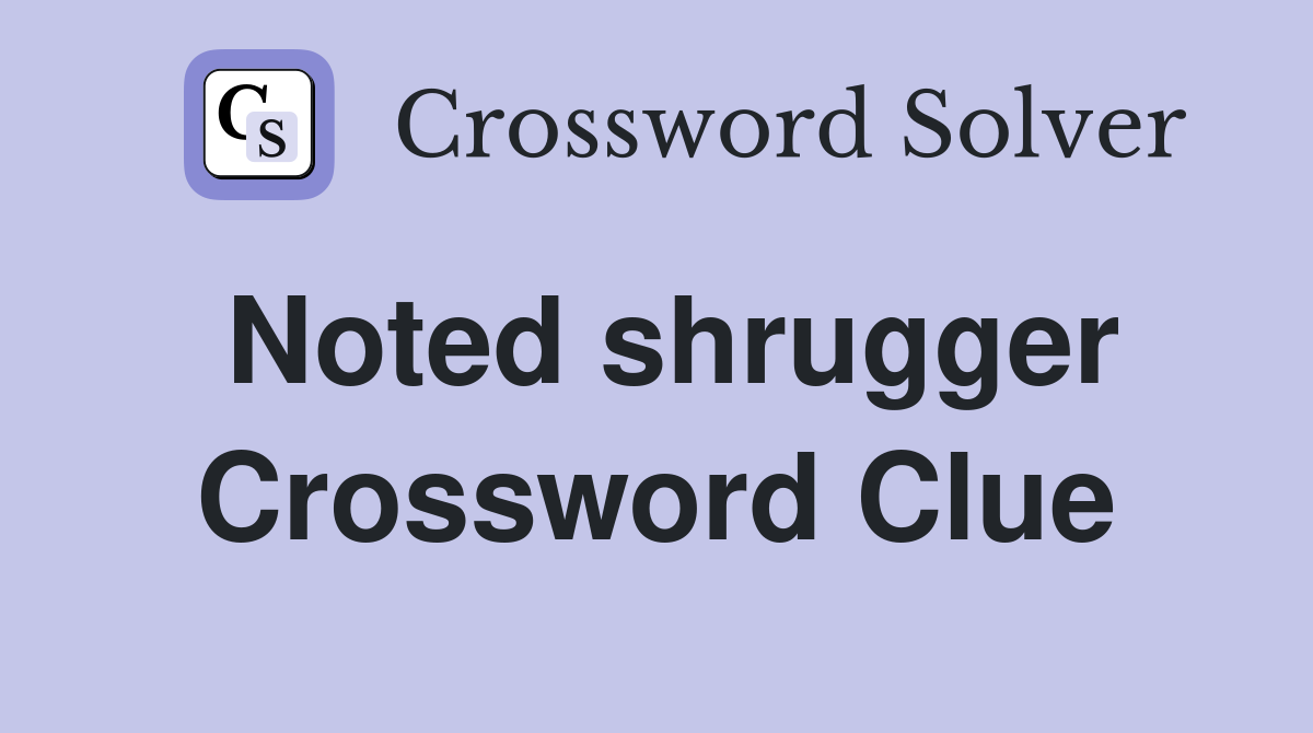 Noted shrugger Crossword Clue