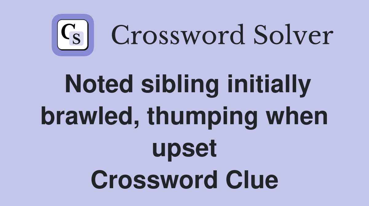 Noted sibling initially brawled, thumping when upset Crossword Clue