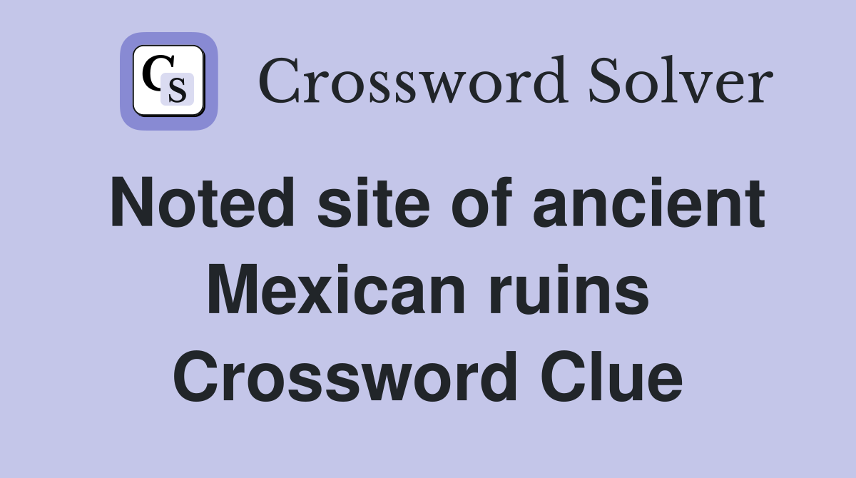 Noted site of ancient Mexican ruins Crossword Clue