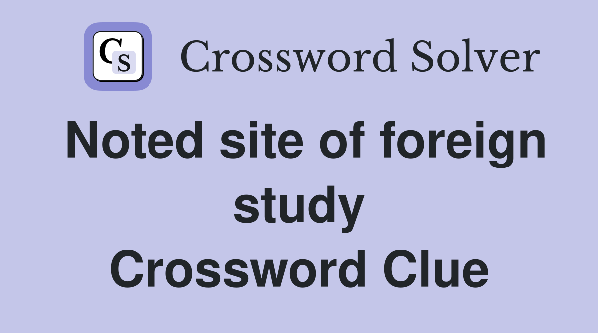 Noted site of foreign study Crossword Clue