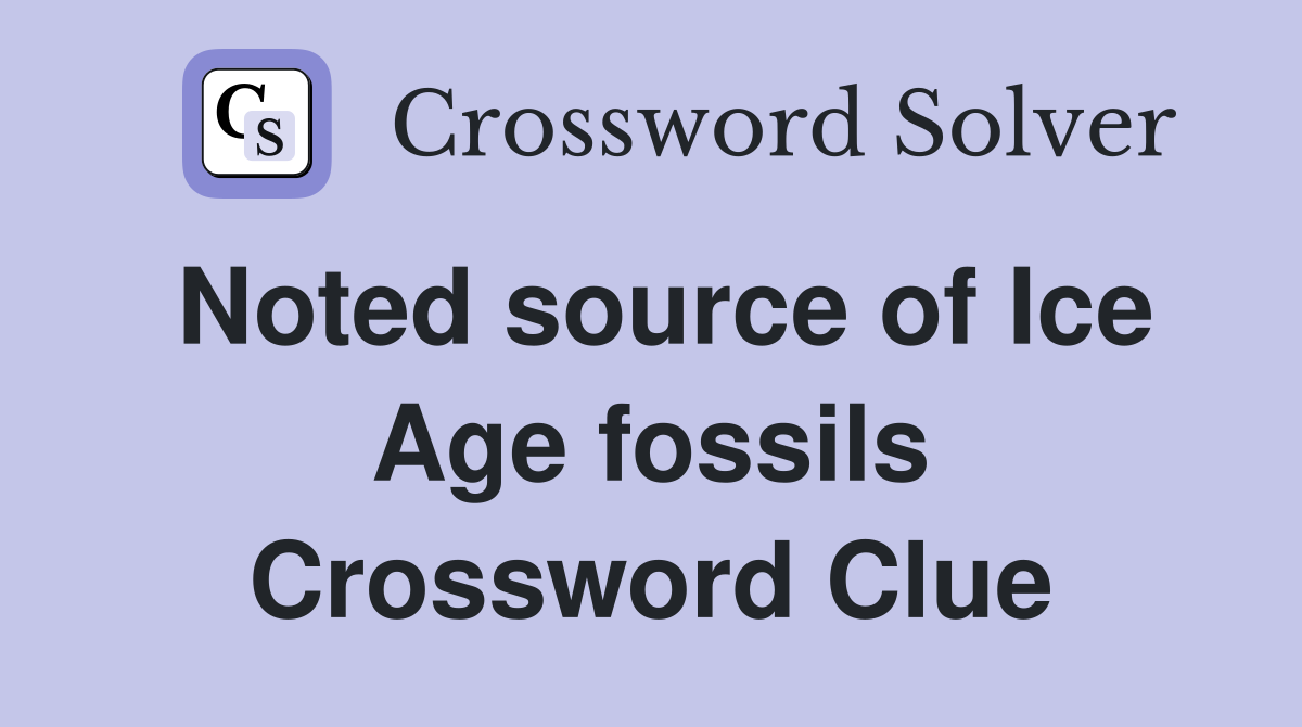 Noted source of Ice Age fossils Crossword Clue