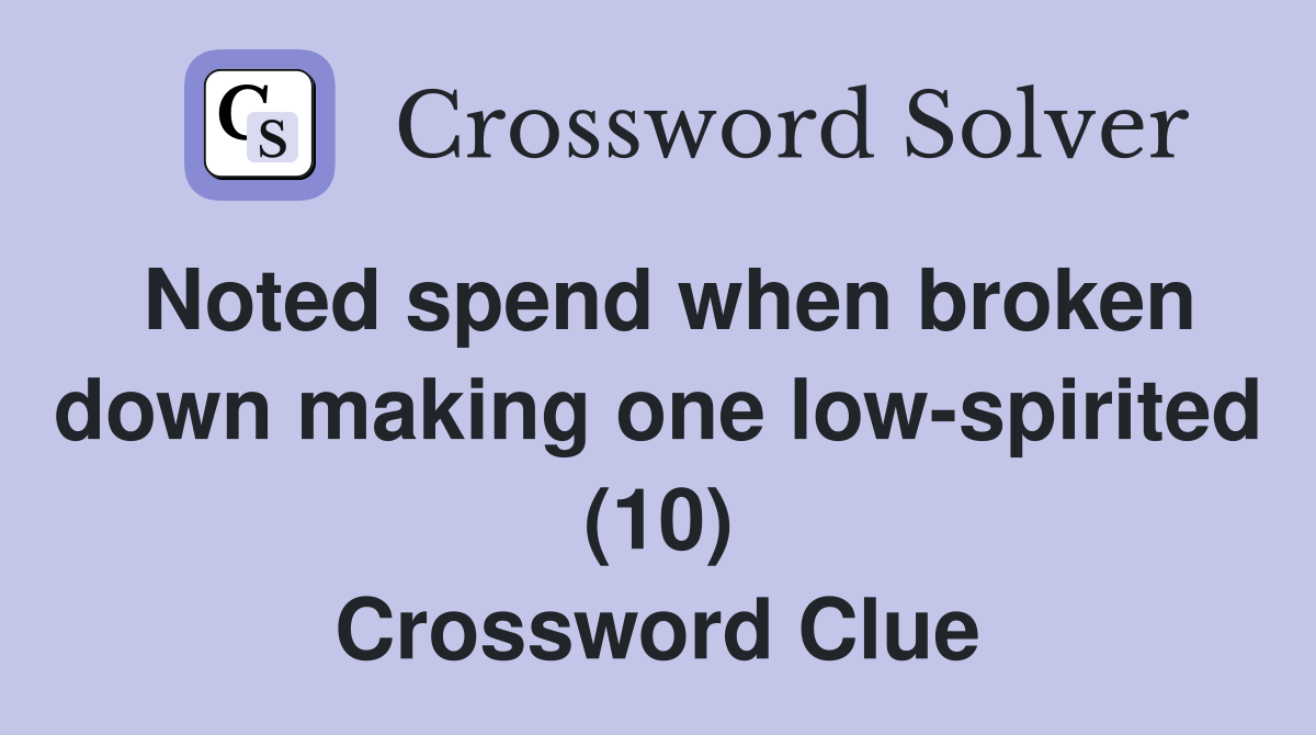 Noted spend when broken down making one low-spirited (10) Crossword Clue