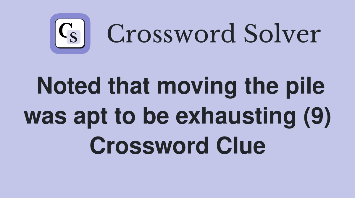 Noted that moving the pile was apt to be exhausting (9) Crossword Clue