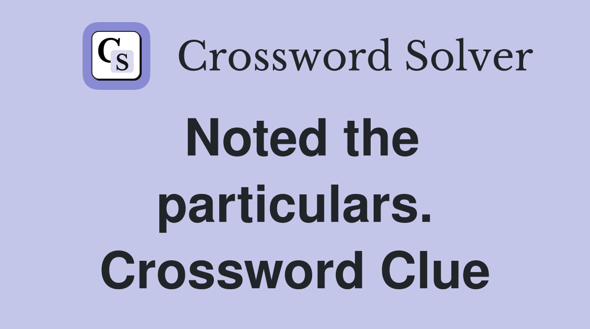 Noted the particulars. Crossword Clue