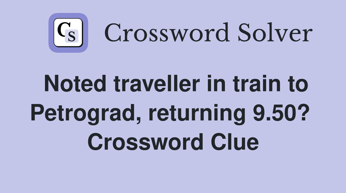 Noted traveller in train to Petrograd, returning 9.50?  Crossword Clue