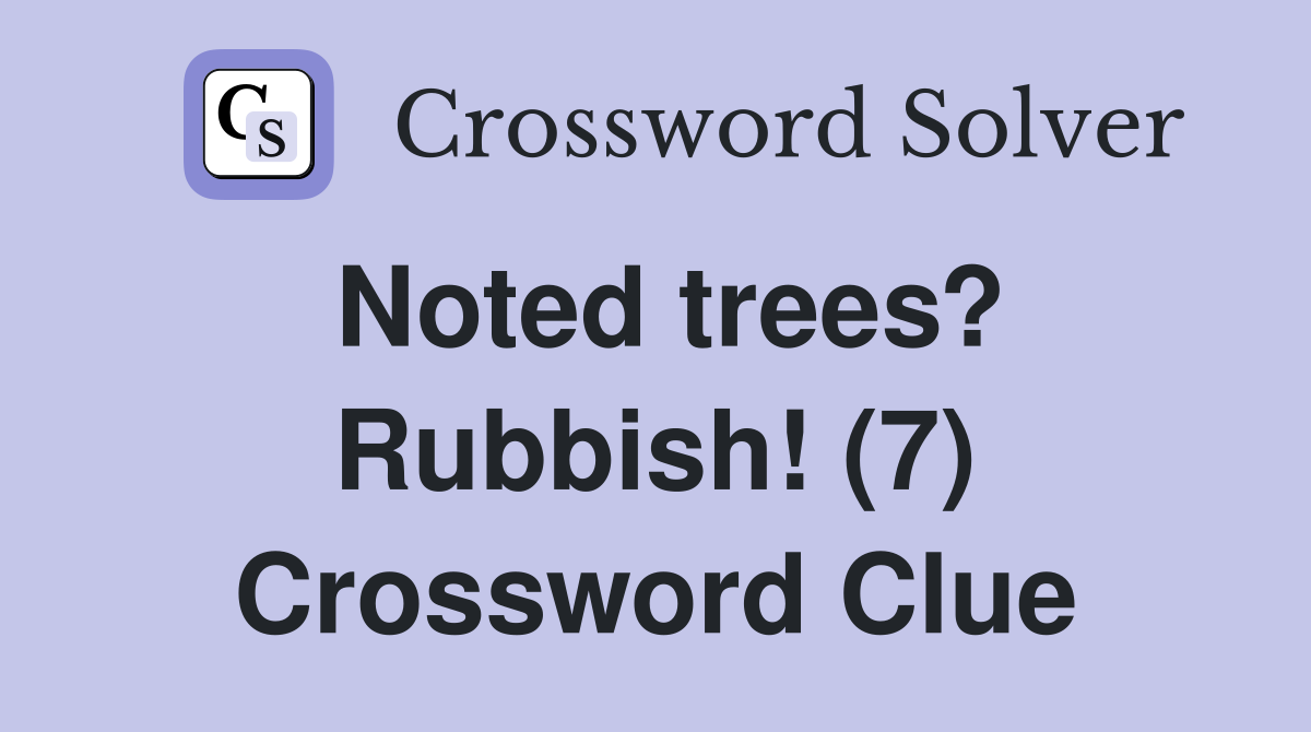 Noted trees? Rubbish! (7) Crossword Clue