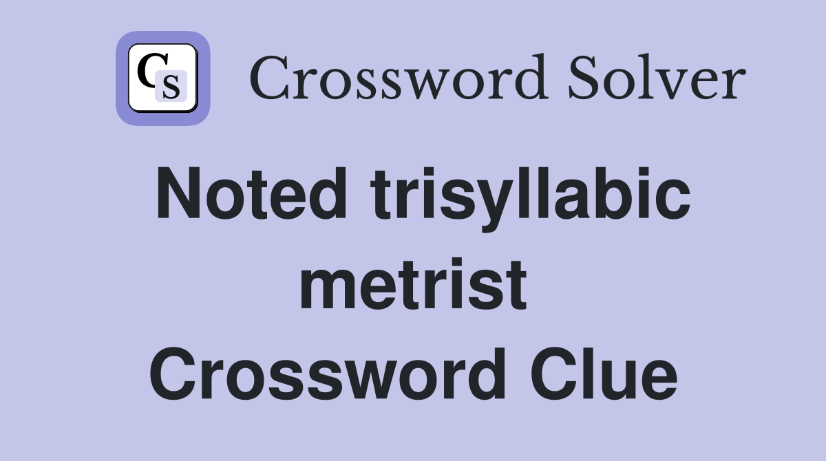 Noted trisyllabic metrist Crossword Clue