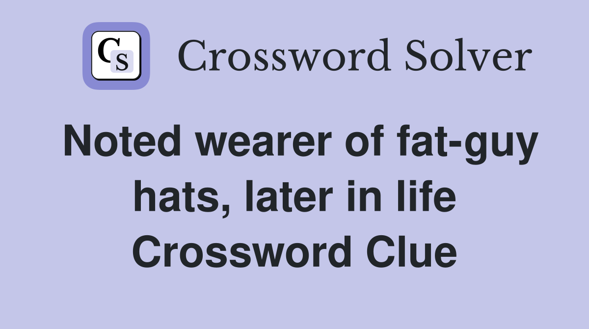 Noted wearer of fat-guy hats, later in life Crossword Clue