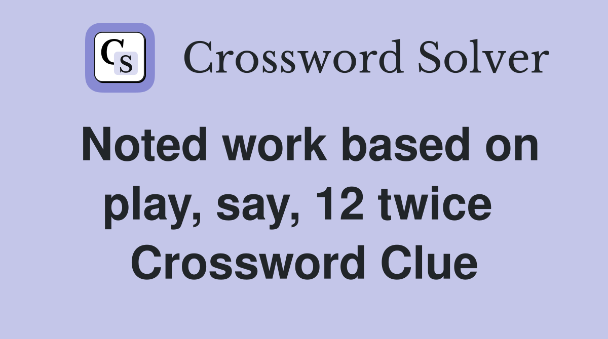 Noted work based on play, say, 12 twice  Crossword Clue